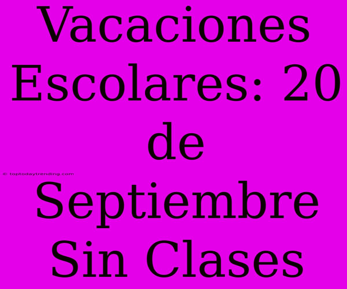 Vacaciones Escolares: 20 De Septiembre Sin Clases