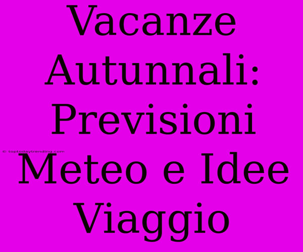 Vacanze Autunnali: Previsioni Meteo E Idee Viaggio