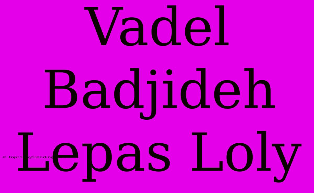 Vadel Badjideh Lepas Loly