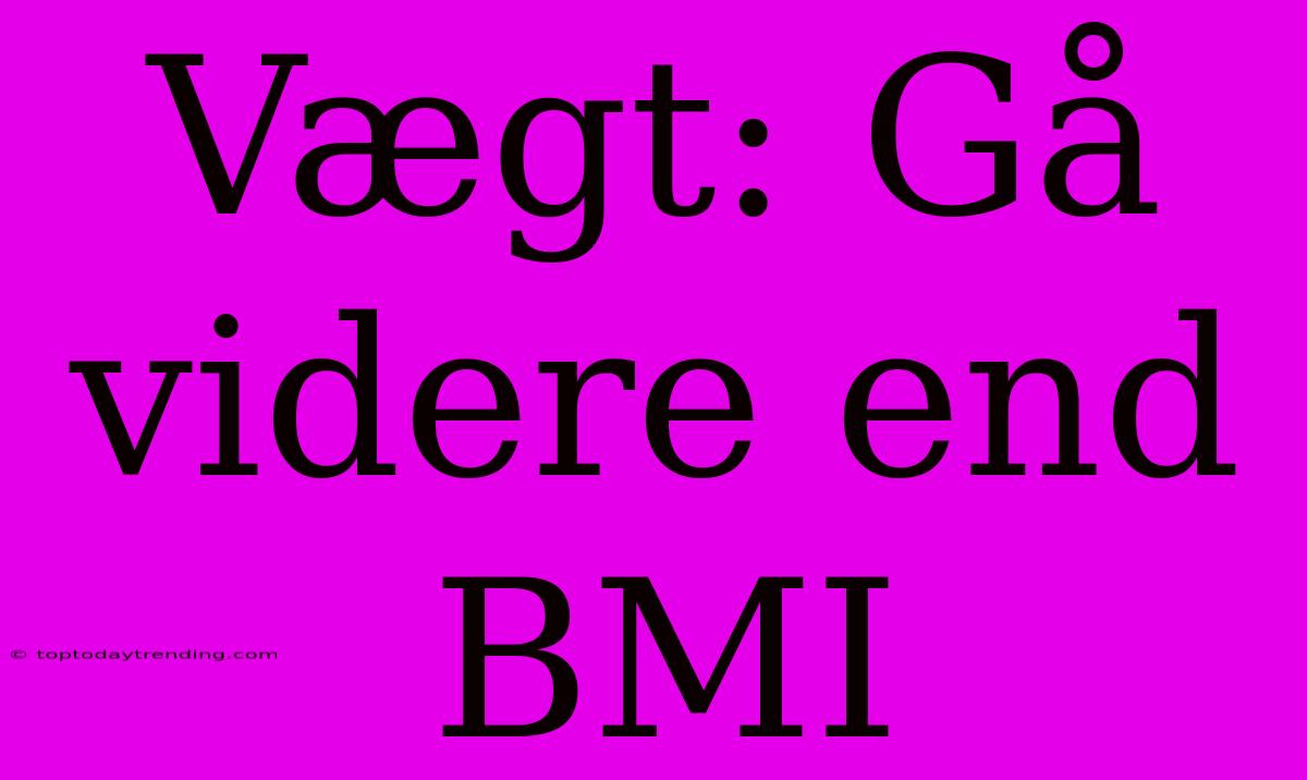 Vægt: Gå Videre End BMI