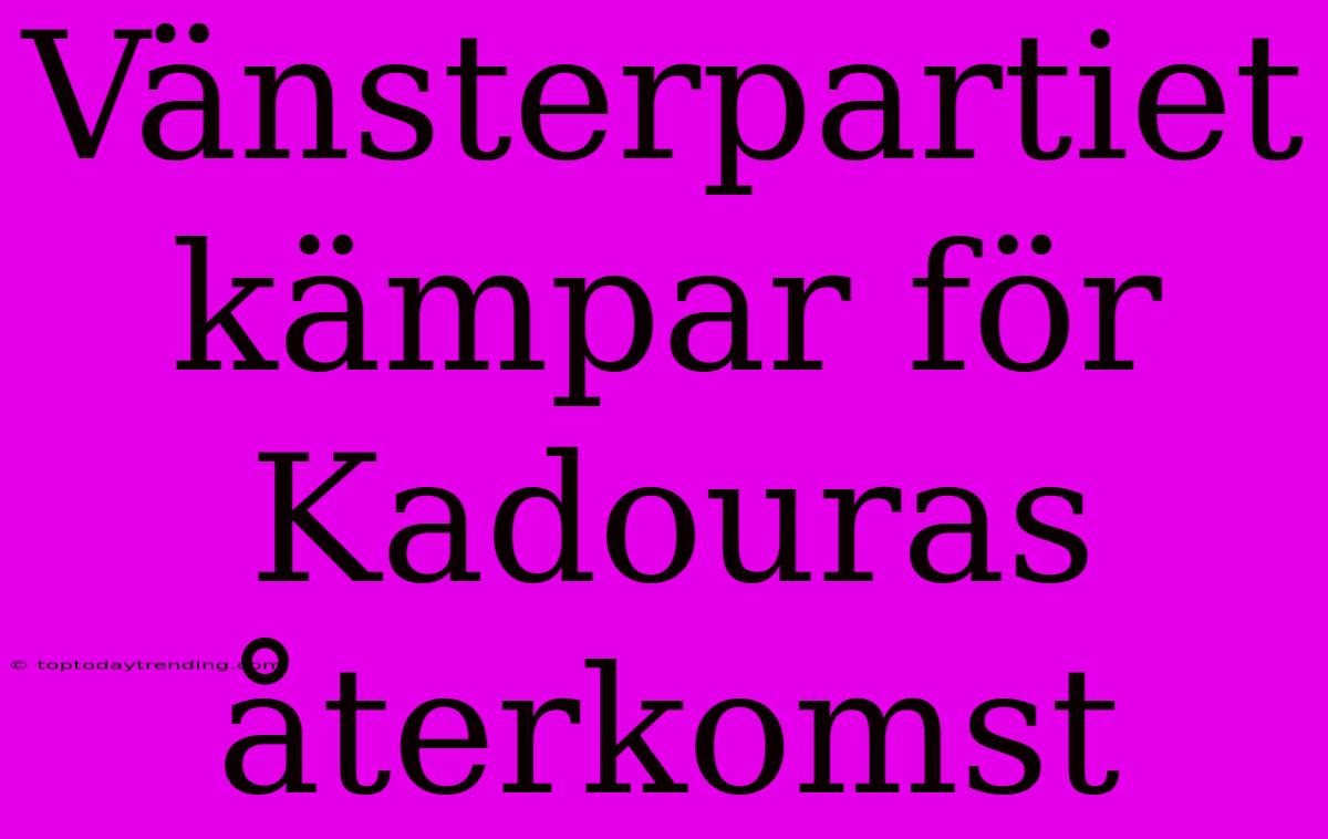 Vänsterpartiet Kämpar För Kadouras Återkomst