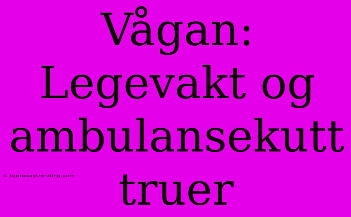 Vågan: Legevakt Og Ambulansekutt Truer