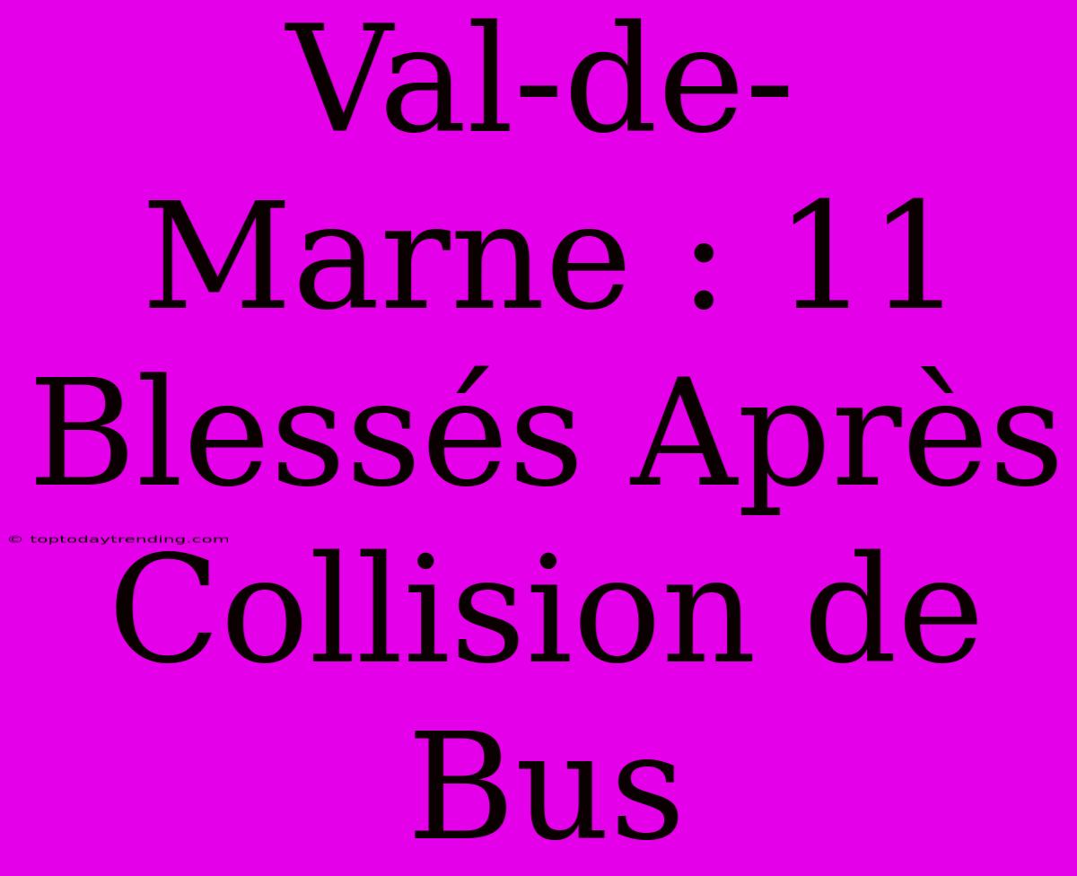 Val-de-Marne : 11 Blessés Après Collision De Bus