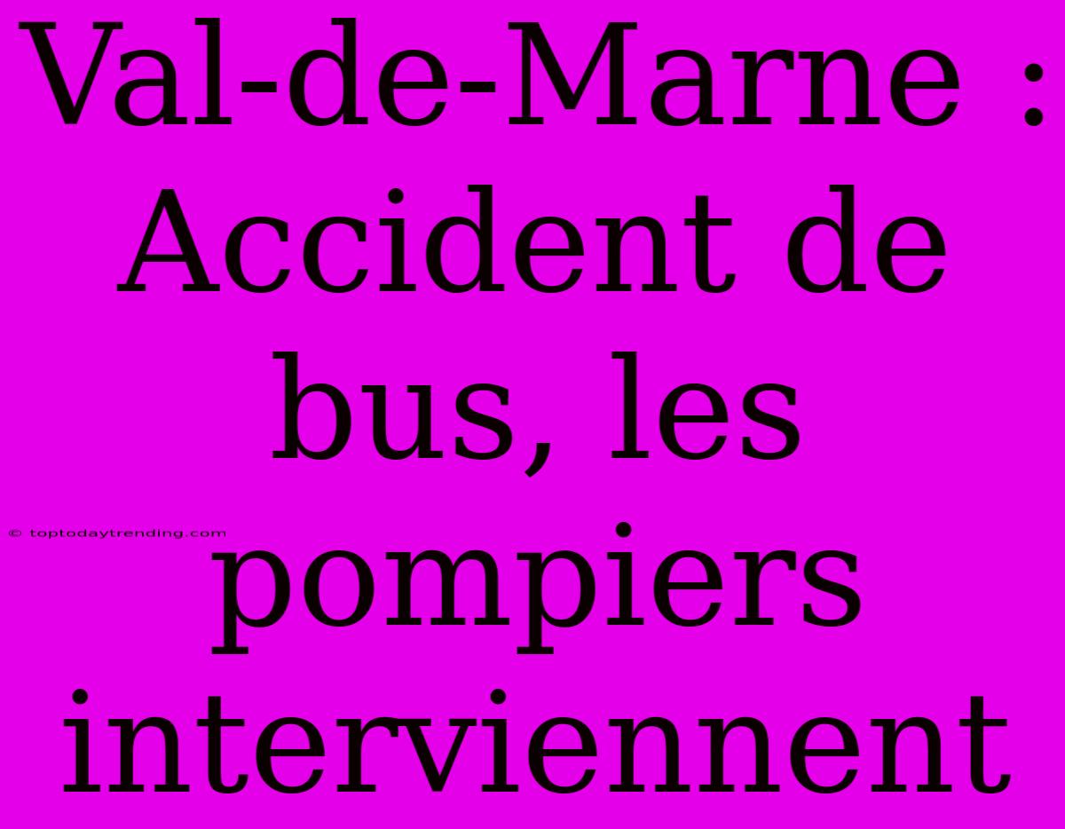 Val-de-Marne : Accident De Bus, Les Pompiers Interviennent