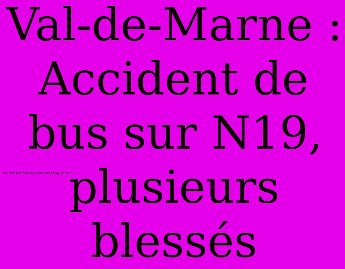 Val-de-Marne : Accident De Bus Sur N19, Plusieurs Blessés