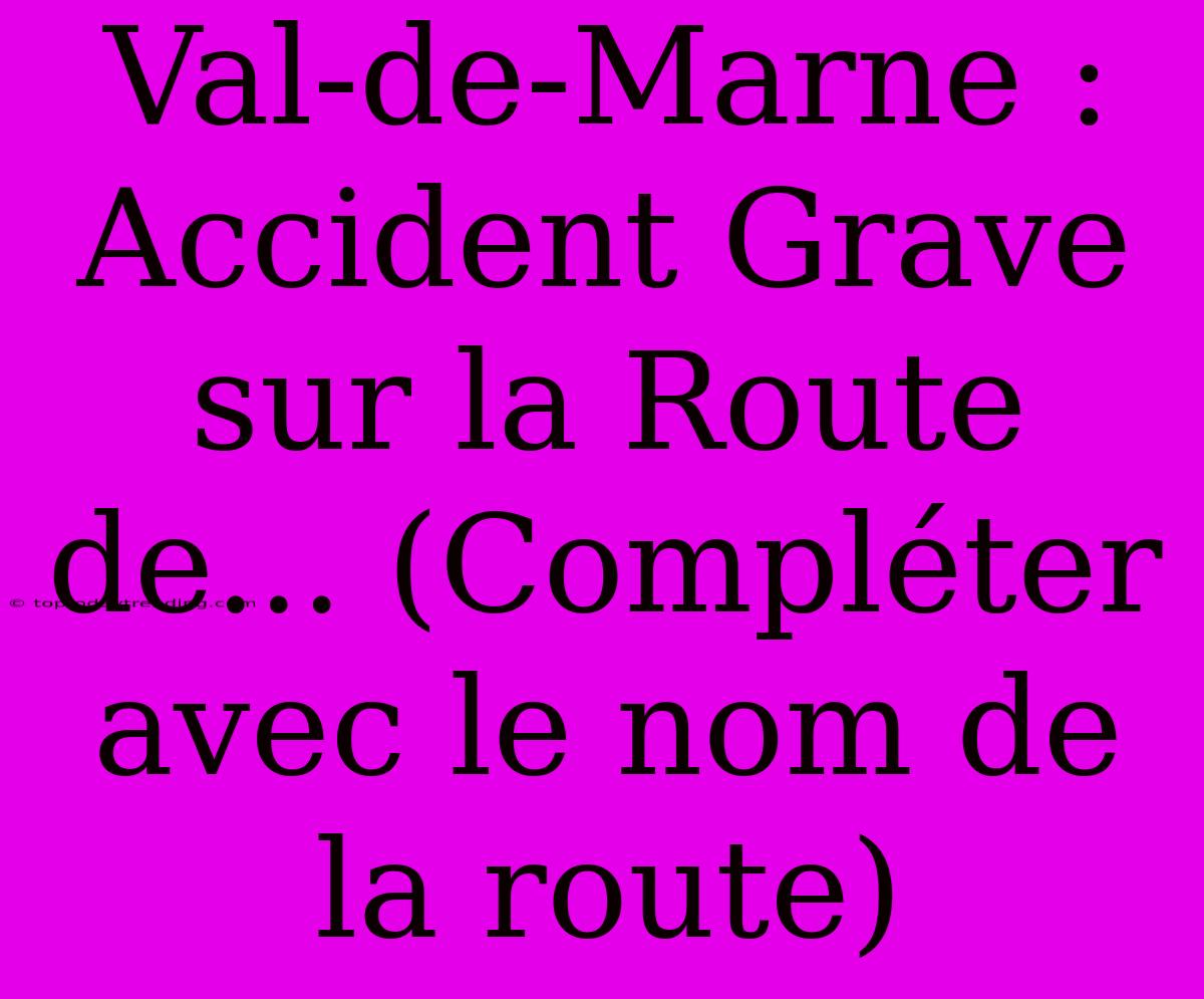 Val-de-Marne : Accident Grave Sur La Route De... (Compléter Avec Le Nom De La Route)