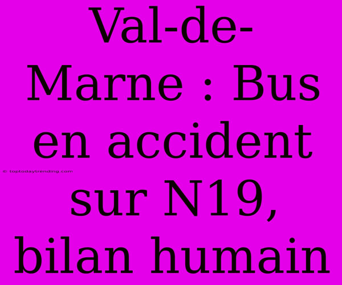 Val-de-Marne : Bus En Accident Sur N19, Bilan Humain