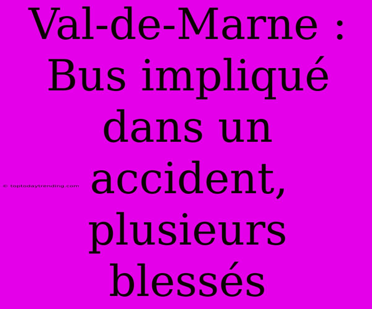 Val-de-Marne : Bus Impliqué Dans Un Accident, Plusieurs Blessés