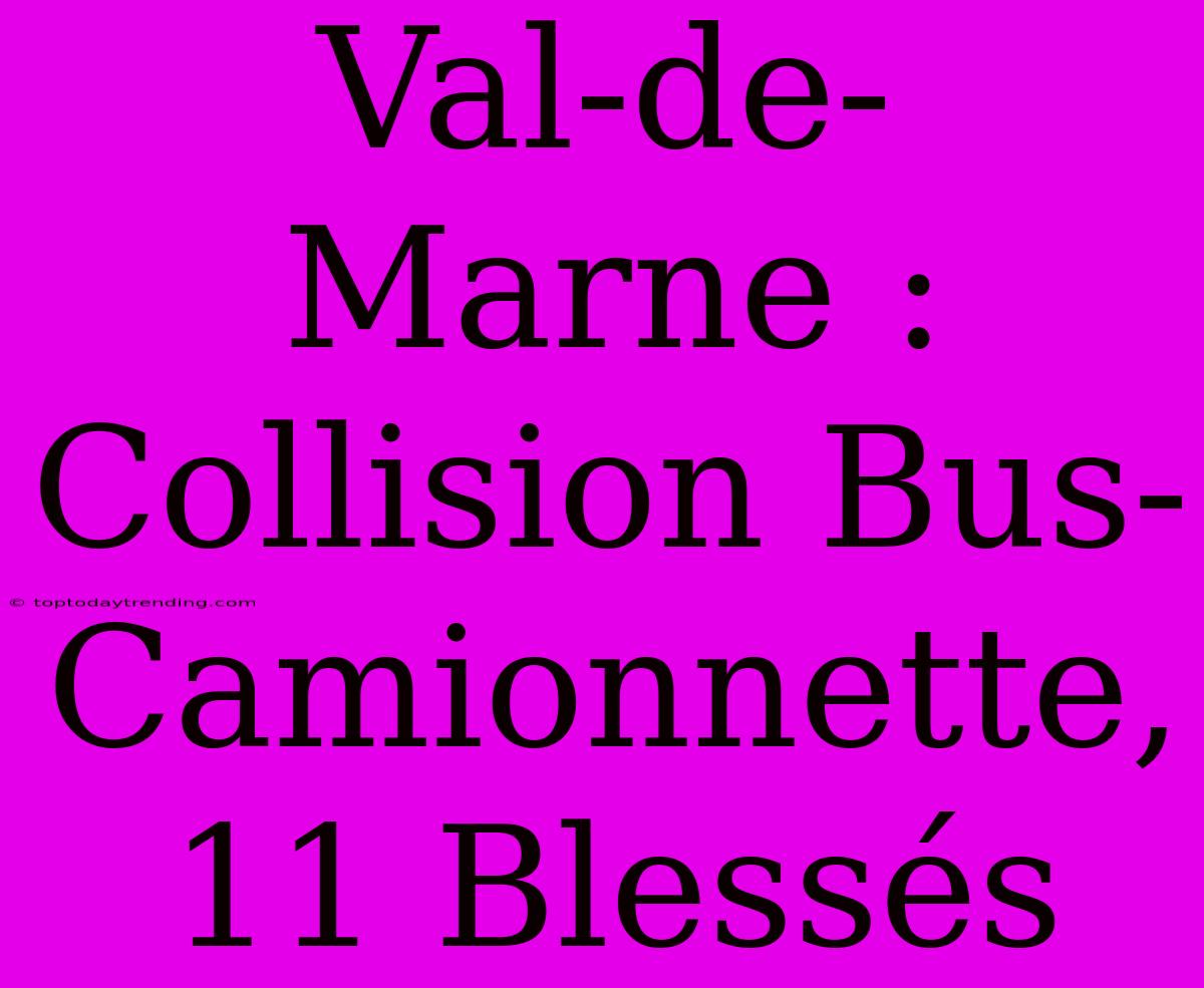 Val-de-Marne : Collision Bus-Camionnette, 11 Blessés