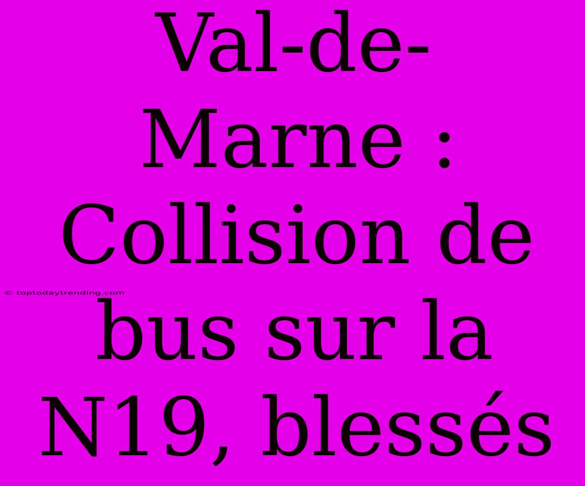 Val-de-Marne : Collision De Bus Sur La N19, Blessés