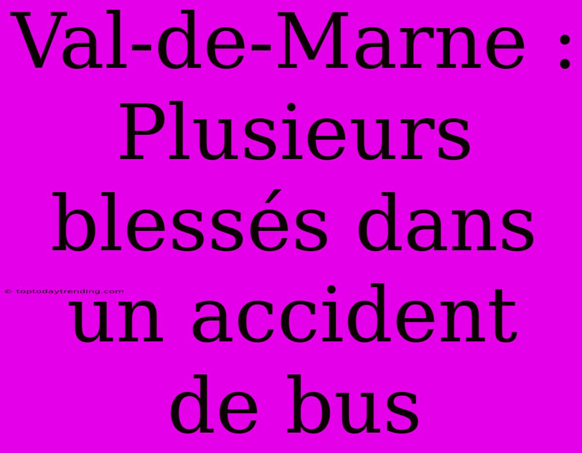 Val-de-Marne : Plusieurs Blessés Dans Un Accident De Bus