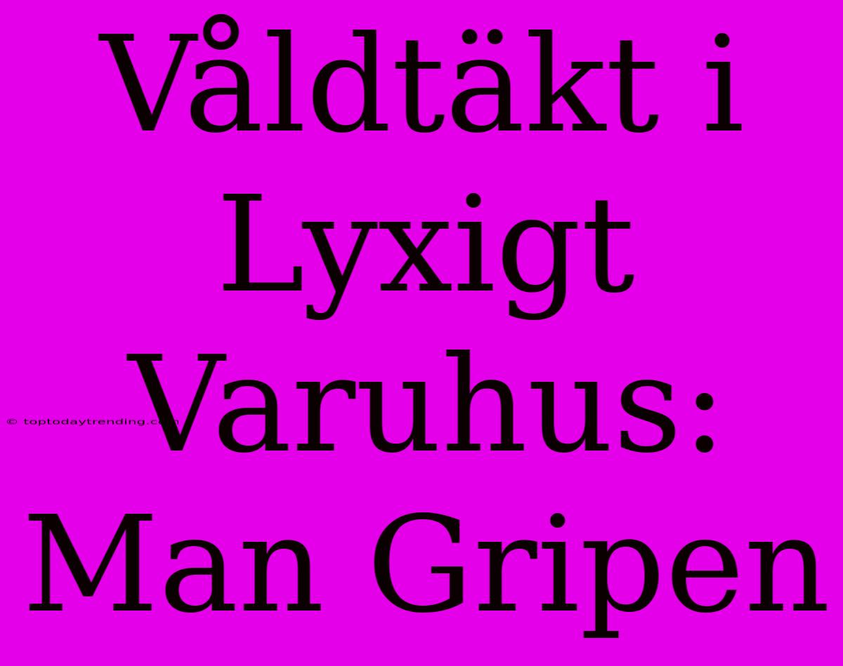 Våldtäkt I Lyxigt Varuhus: Man Gripen