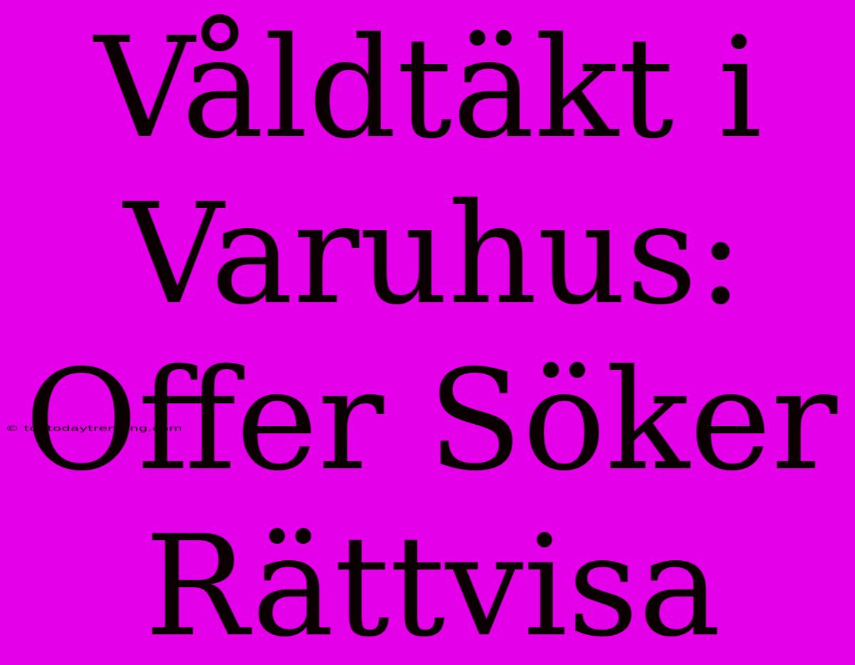 Våldtäkt I Varuhus: Offer Söker Rättvisa