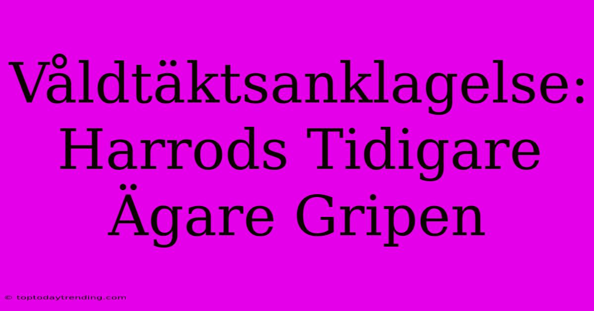 Våldtäktsanklagelse: Harrods Tidigare Ägare Gripen