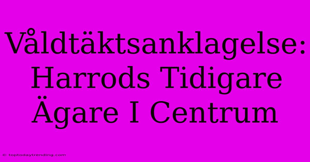 Våldtäktsanklagelse: Harrods Tidigare Ägare I Centrum