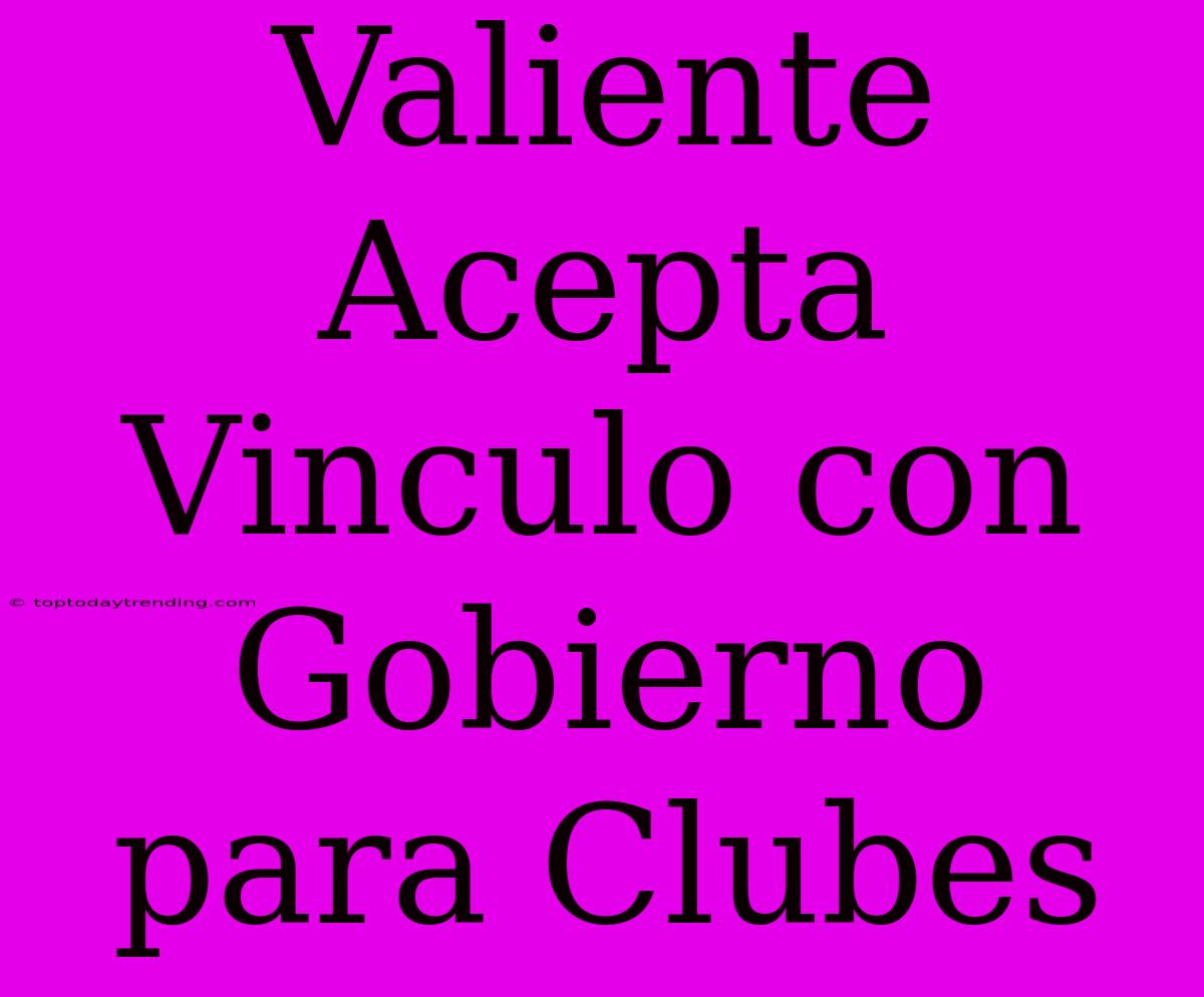 Valiente Acepta Vinculo Con Gobierno Para Clubes