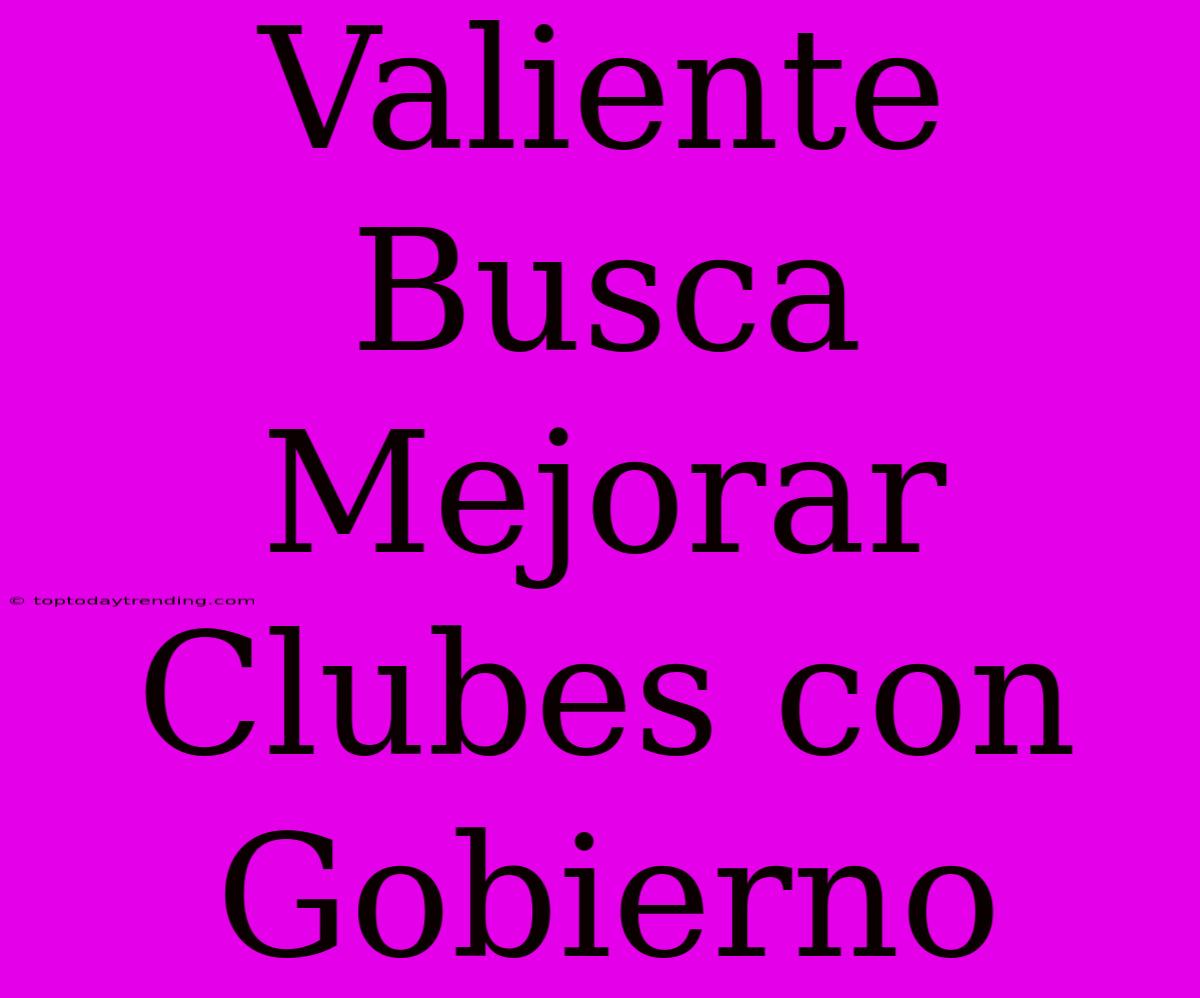 Valiente Busca Mejorar Clubes Con Gobierno