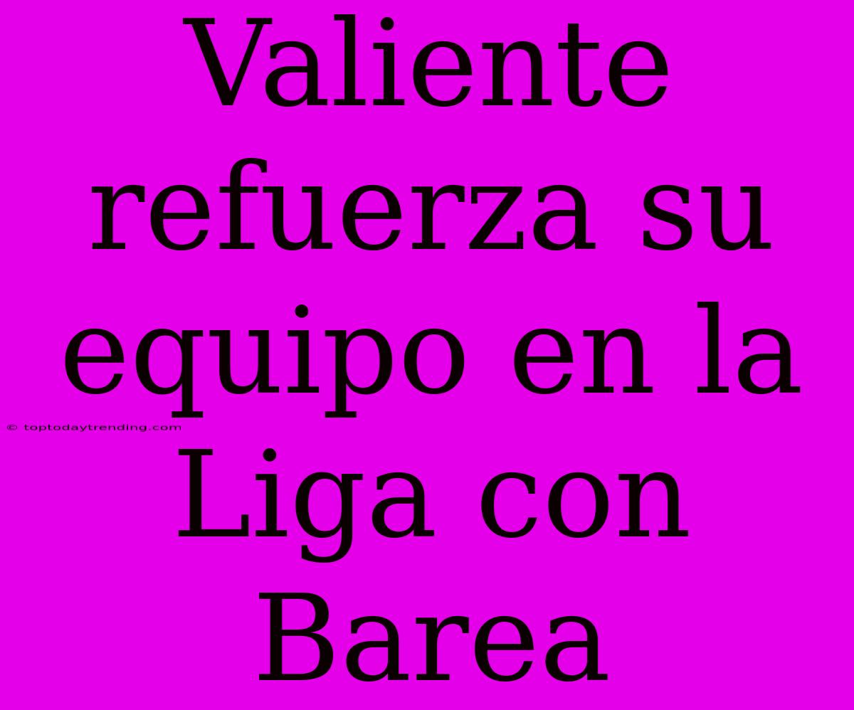 Valiente Refuerza Su Equipo En La Liga Con Barea