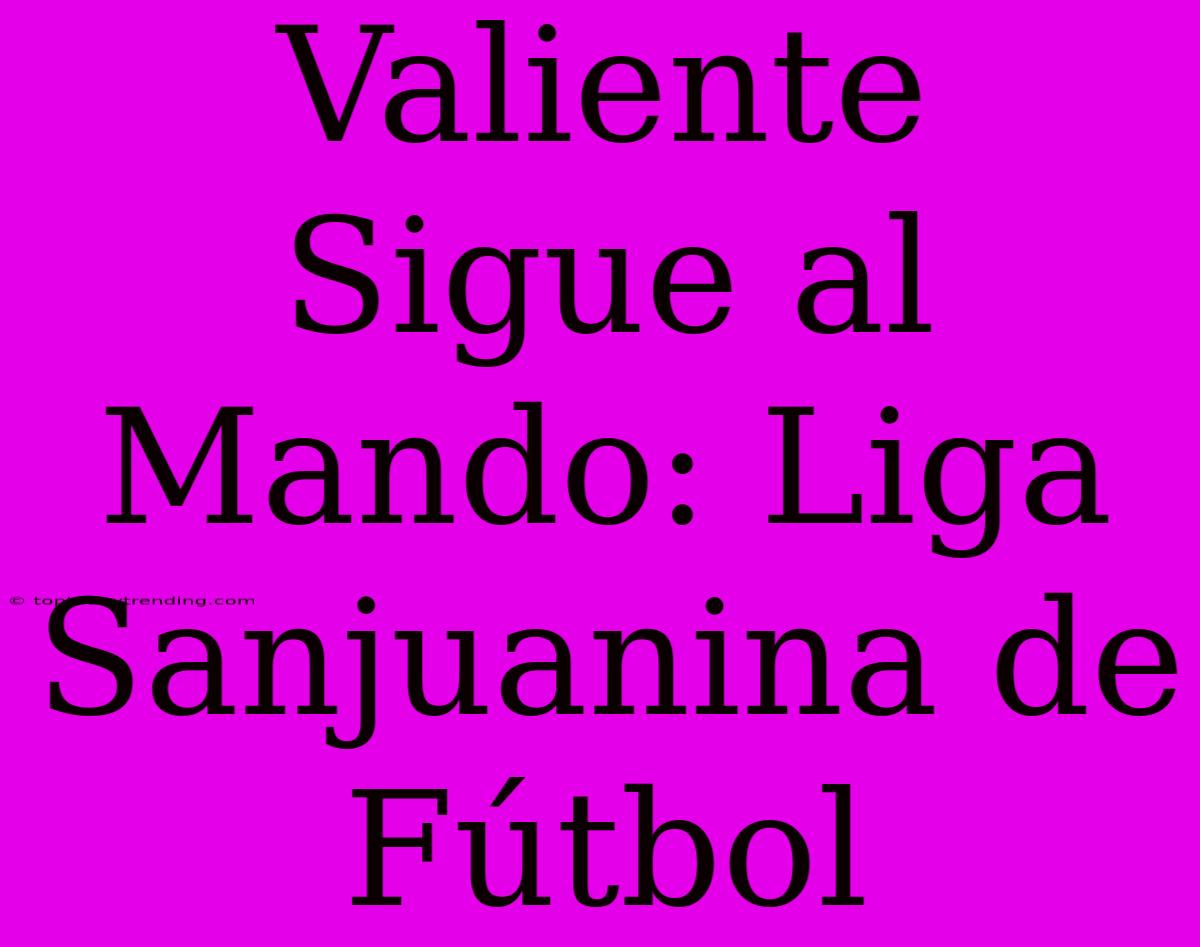 Valiente Sigue Al Mando: Liga Sanjuanina De Fútbol