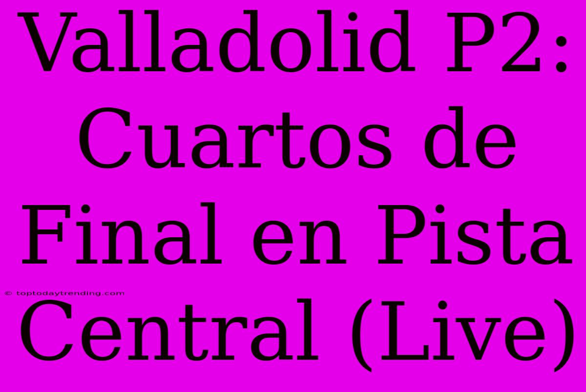 Valladolid P2: Cuartos De Final En Pista Central (Live)