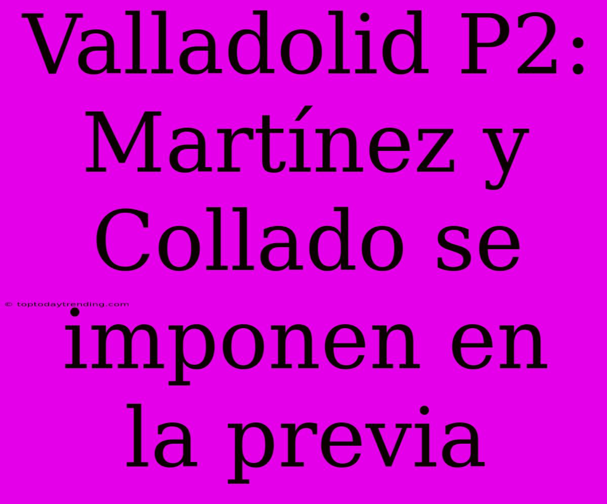 Valladolid P2: Martínez Y Collado Se Imponen En La Previa