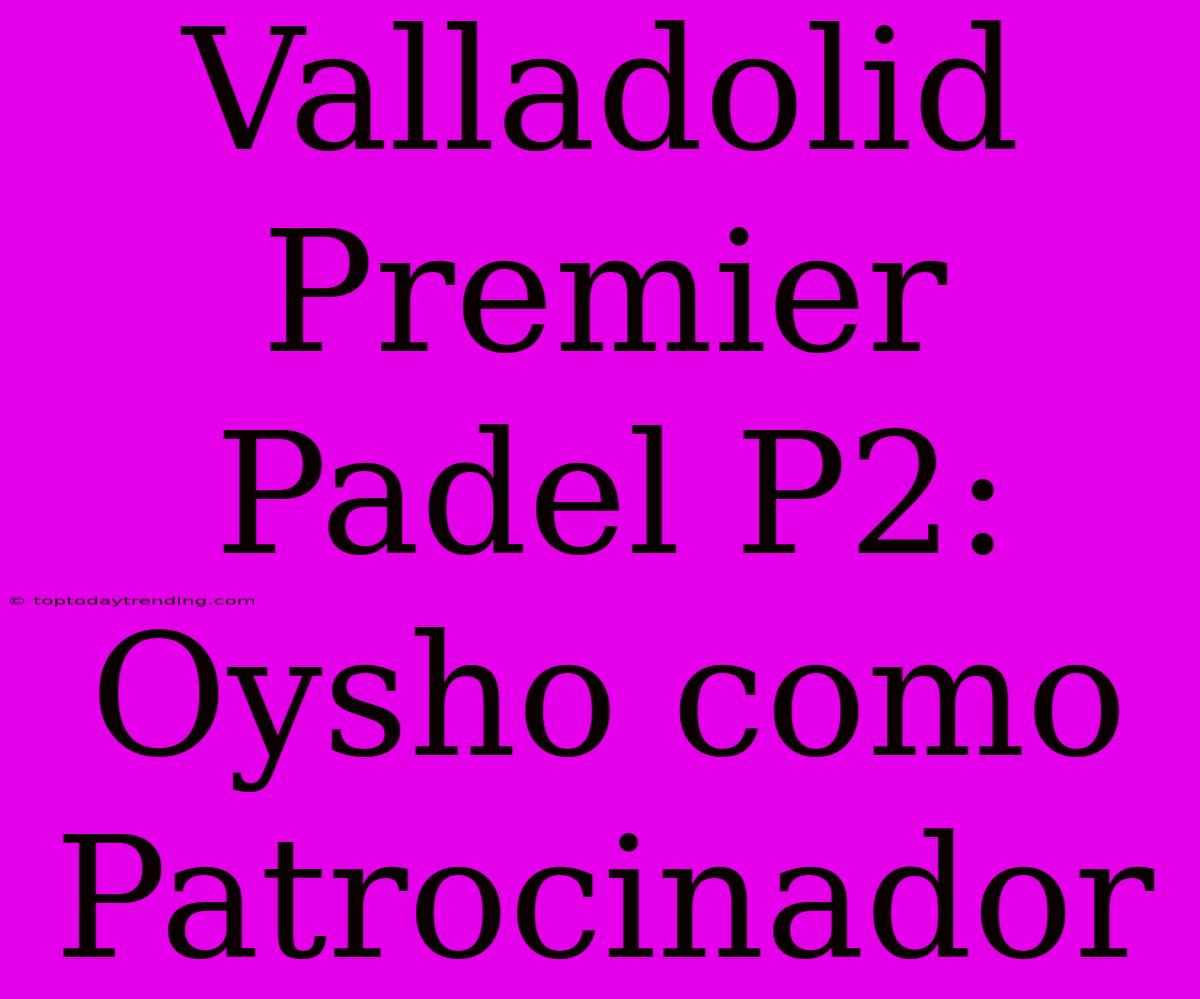 Valladolid Premier Padel P2: Oysho Como Patrocinador