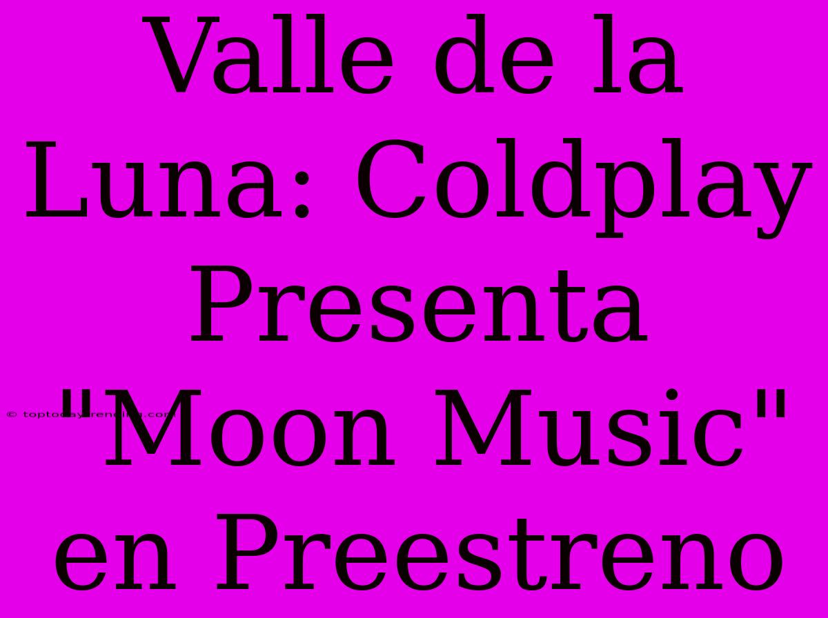 Valle De La Luna: Coldplay Presenta 