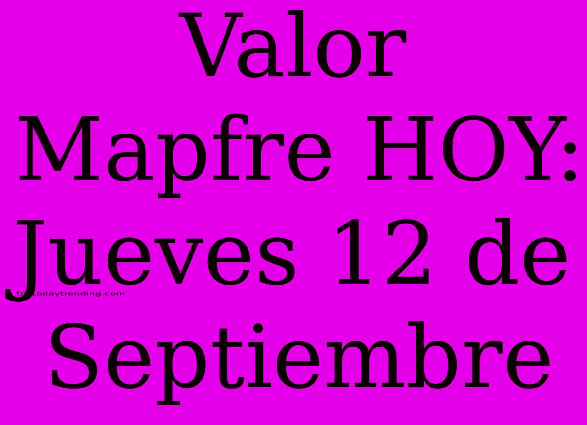 Valor Mapfre HOY: Jueves 12 De Septiembre