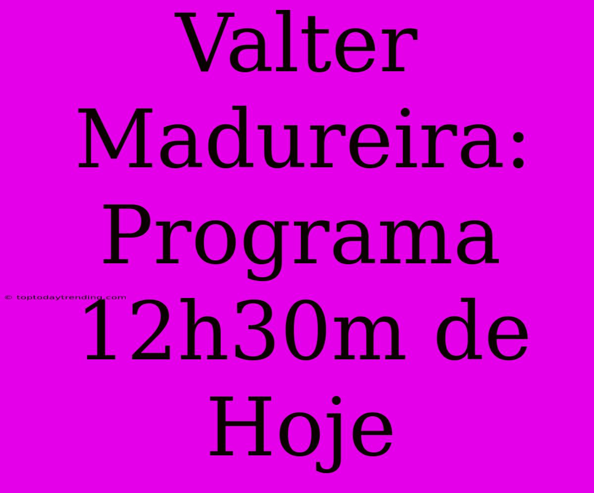 Valter Madureira: Programa 12h30m De Hoje