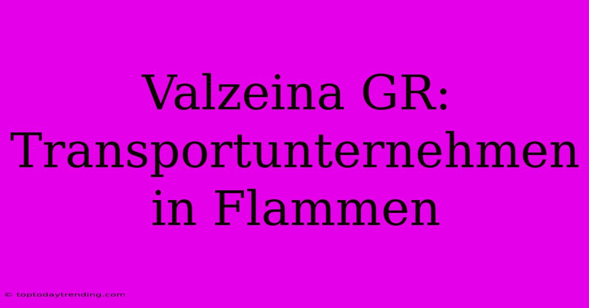 Valzeina GR: Transportunternehmen In Flammen