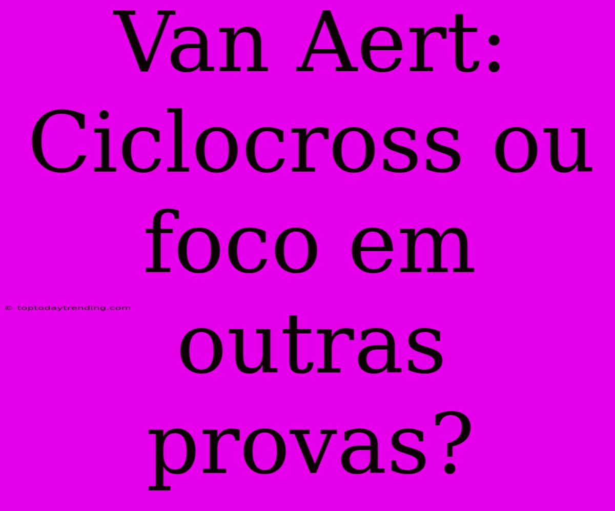 Van Aert: Ciclocross Ou Foco Em Outras Provas?