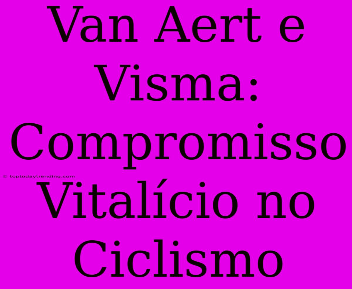 Van Aert E Visma: Compromisso Vitalício No Ciclismo