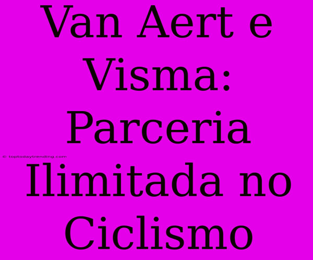 Van Aert E Visma: Parceria Ilimitada No Ciclismo