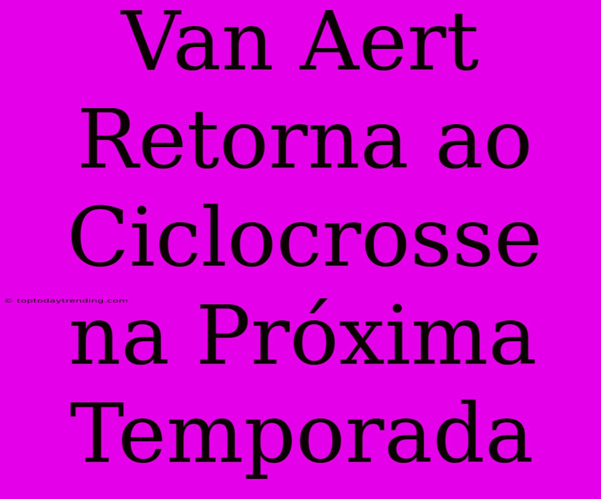 Van Aert Retorna Ao Ciclocrosse Na Próxima Temporada