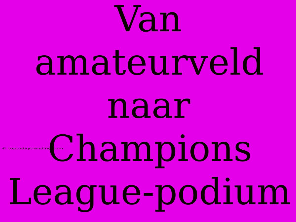 Van Amateurveld Naar Champions League-podium