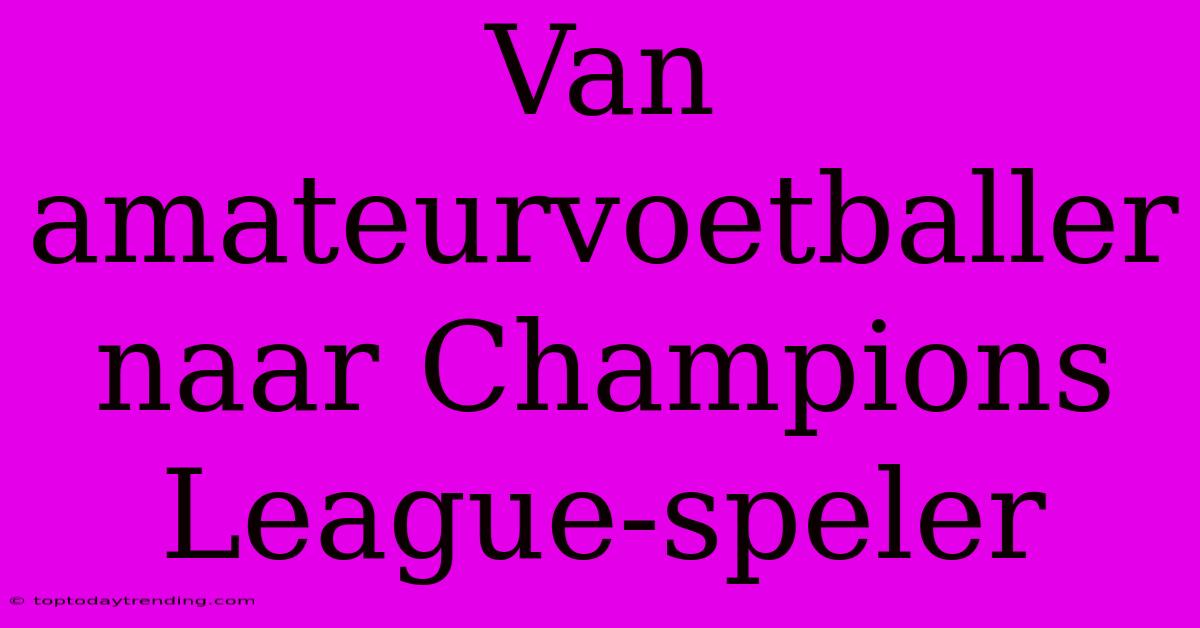 Van Amateurvoetballer Naar Champions League-speler