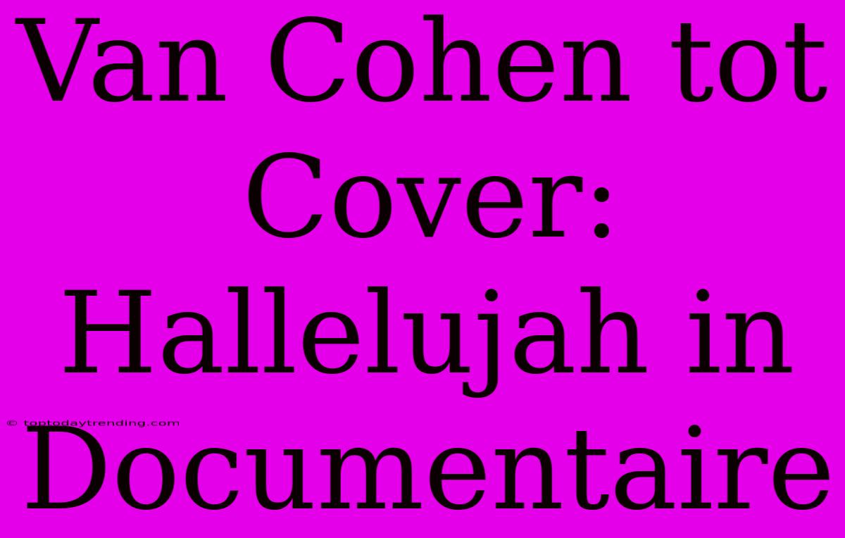 Van Cohen Tot Cover: Hallelujah In Documentaire