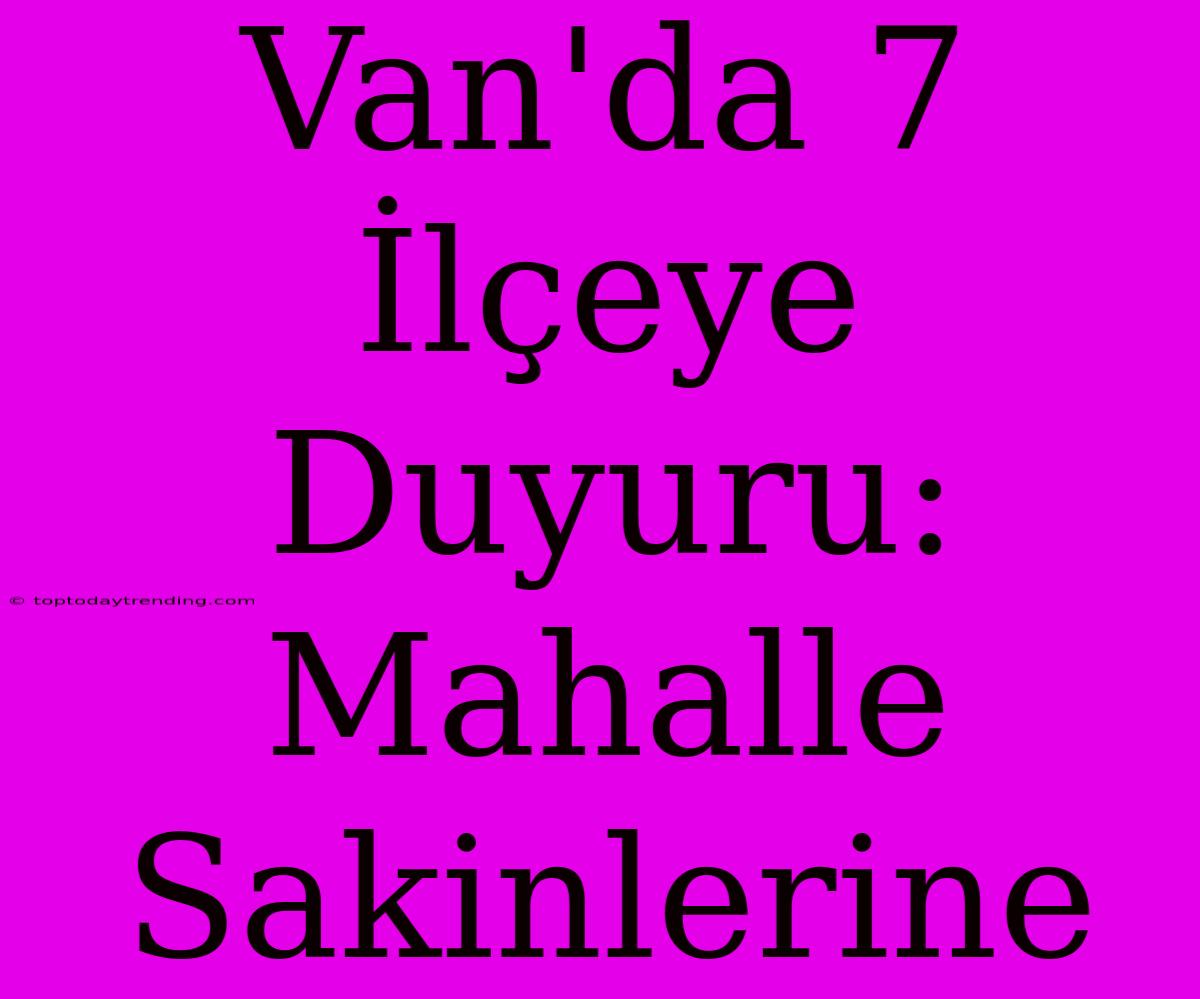 Van'da 7 İlçeye Duyuru: Mahalle Sakinlerine