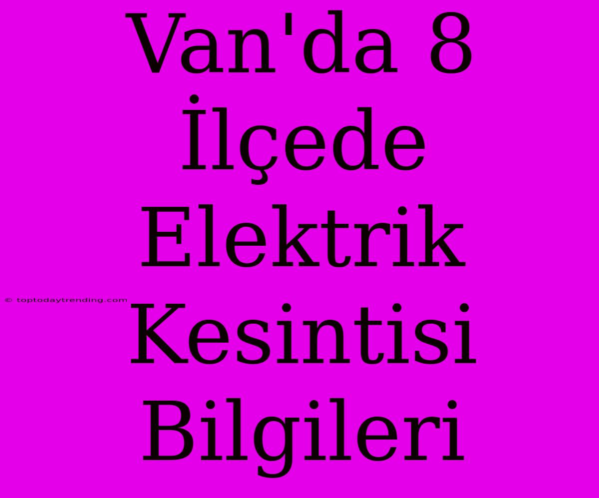 Van'da 8 İlçede Elektrik Kesintisi Bilgileri