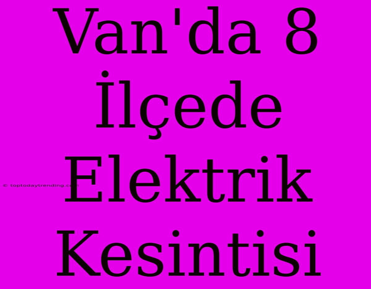 Van'da 8 İlçede Elektrik Kesintisi