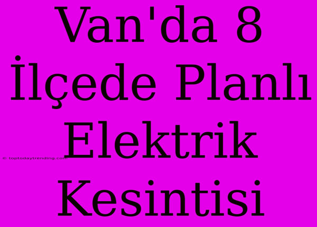 Van'da 8 İlçede Planlı Elektrik Kesintisi