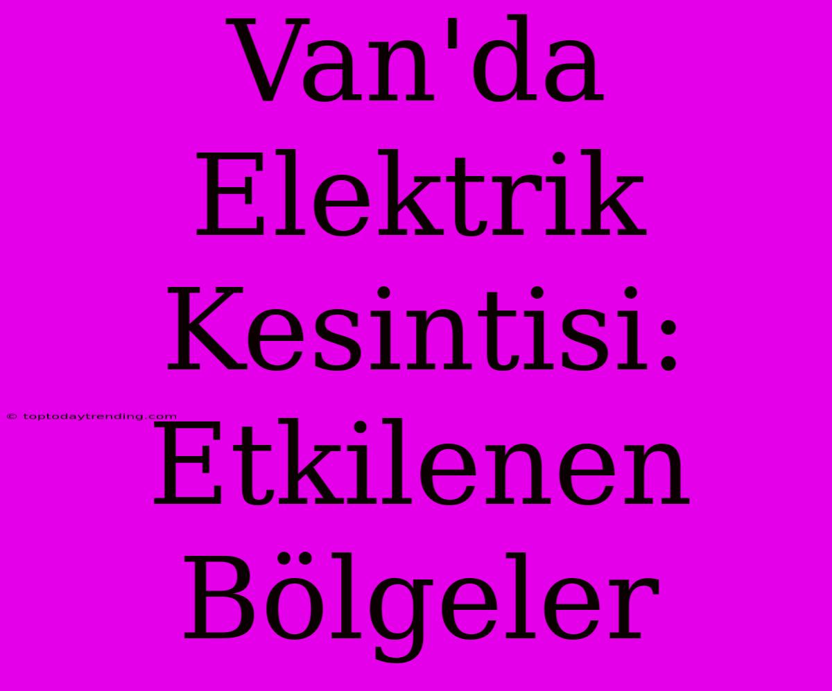 Van'da Elektrik Kesintisi: Etkilenen Bölgeler