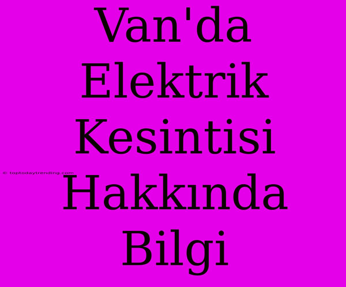 Van'da Elektrik Kesintisi Hakkında Bilgi