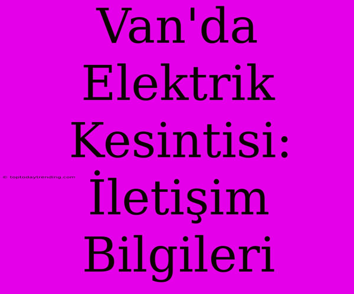 Van'da Elektrik Kesintisi: İletişim Bilgileri