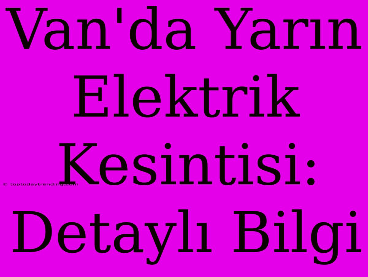 Van'da Yarın Elektrik Kesintisi: Detaylı Bilgi