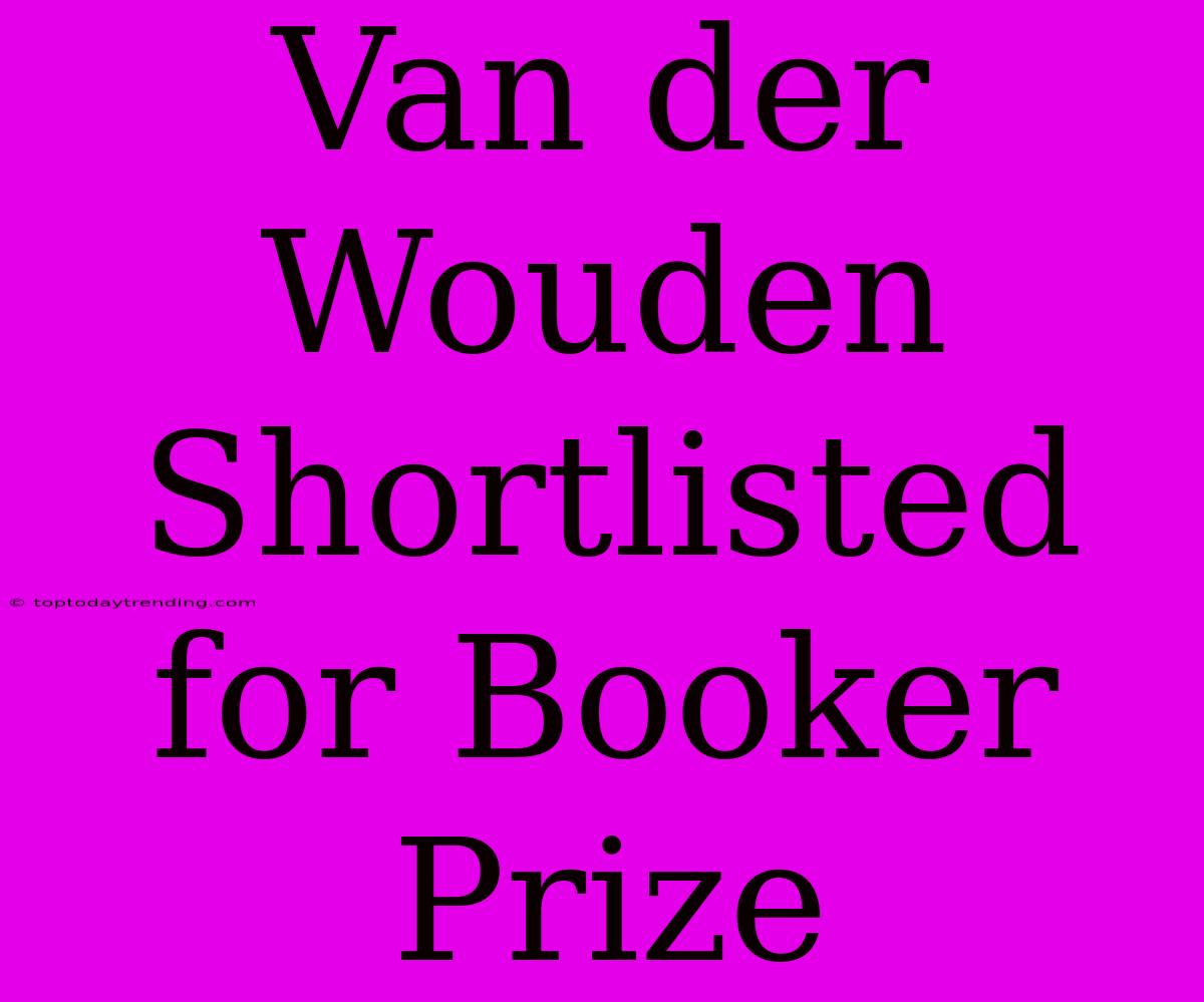 Van Der Wouden Shortlisted For Booker Prize