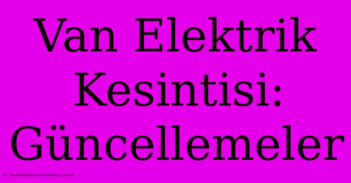 Van Elektrik Kesintisi: Güncellemeler