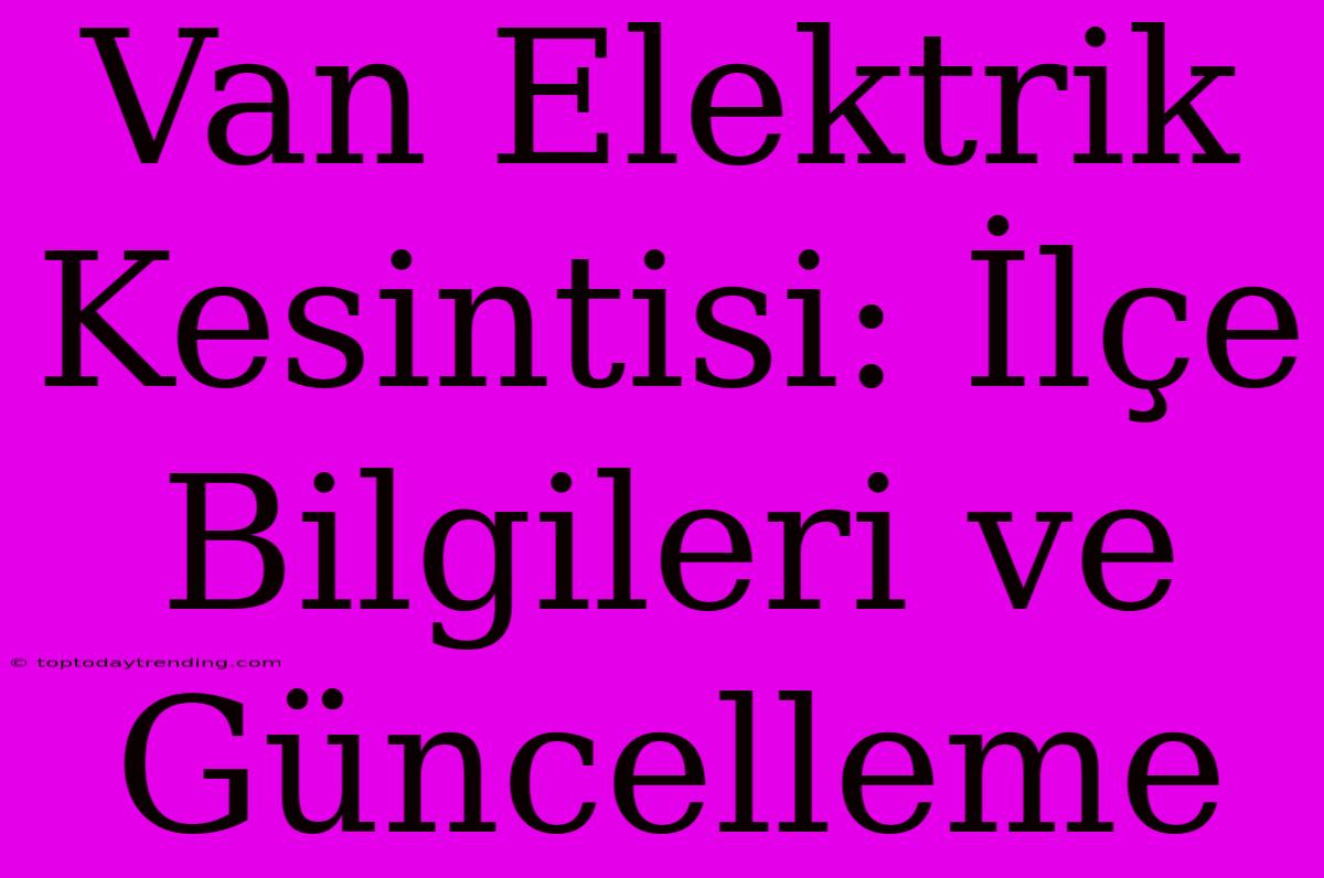 Van Elektrik Kesintisi: İlçe Bilgileri Ve Güncelleme