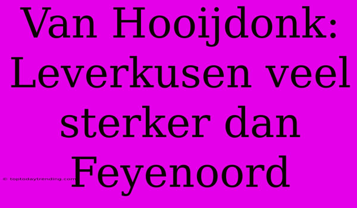 Van Hooijdonk: Leverkusen Veel Sterker Dan Feyenoord