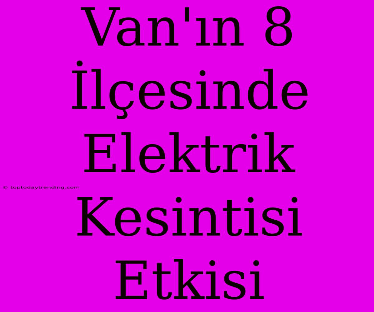 Van'ın 8 İlçesinde Elektrik Kesintisi Etkisi